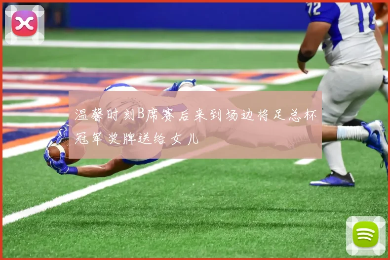 温馨时刻B席赛后来到场边将足总杯冠军奖牌送给女儿